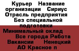 Курьер › Название организации ­ Сириус › Отрасль предприятия ­ Без специальной подготовки › Минимальный оклад ­ 80 000 - Все города Работа » Вакансии   . Ненецкий АО,Красное п.